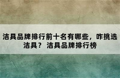 洁具品牌排行前十名有哪些，咋挑选洁具？ 洁具品牌排行榜